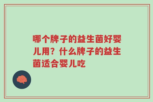 哪个牌子的益生菌好婴儿用？什么牌子的益生菌适合婴儿吃-第1张图片-超越