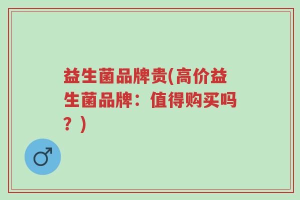 益生菌品牌贵(高价益生菌品牌:值得购买吗?)-第1张图片-超越 益生菌品牌贵(高价益生菌品牌:值得购买吗?)-第1张图片-超越