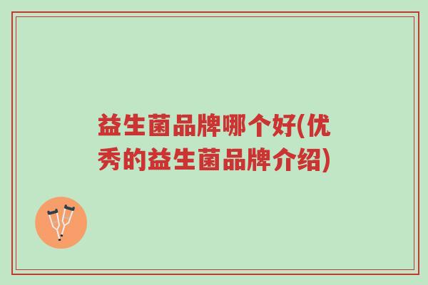 益生菌品牌哪个好(优秀的益生菌品牌介绍)-第1张图片-超越