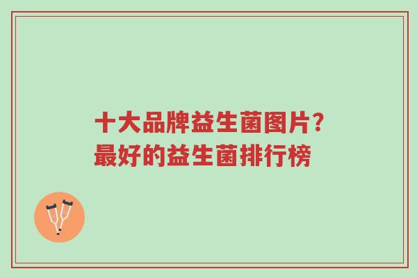 十大品牌益生菌图片?最好的益生菌排行榜-第1张图片-超越 十大品牌益生菌图片?最好的益生菌排行榜-第1张图片-超越