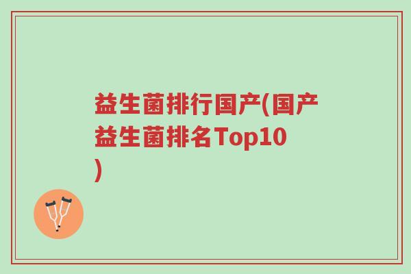 益生菌排行国产(国产益生菌排名Top10)-第1张图片-超越