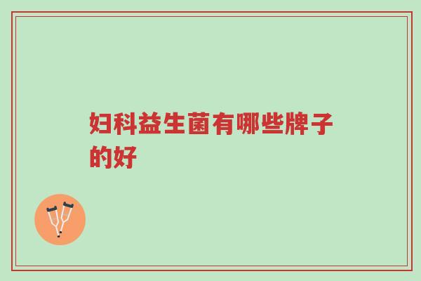 妇科益生菌有哪些牌子的好-第1张图片-超越 妇科益生菌有哪些牌子的好-第1张图片-超越