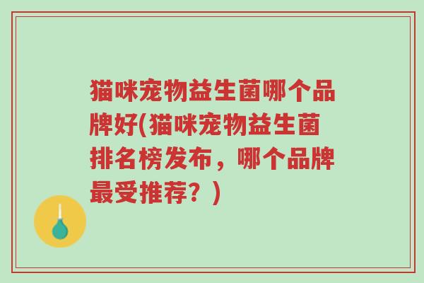 猫咪宠物益生菌哪个品牌好(猫咪宠物益生菌排名榜发布,哪个品牌最受推荐?)-第1张图片-超越 猫咪宠物益生菌哪个品牌好(猫咪宠物益生菌排名榜发布,哪个品牌最受推荐?)-第1张图片-超越