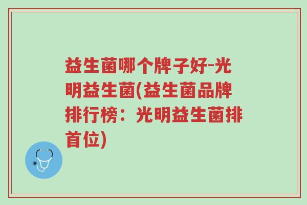 益生菌哪个牌子好-光明益生菌(益生菌品牌排行榜:光明益生菌排首位)-第1张图片-超越 益生菌哪个牌子好-光明益生菌(益生菌品牌排行榜:光明益生菌排首位)-第1张图片-超越
