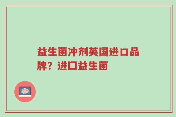 益生菌冲剂英国进口品牌?进囗益生菌-第1张图片-超越 益生菌冲剂英国进口品牌?进囗益生菌-第1张图片-超越
