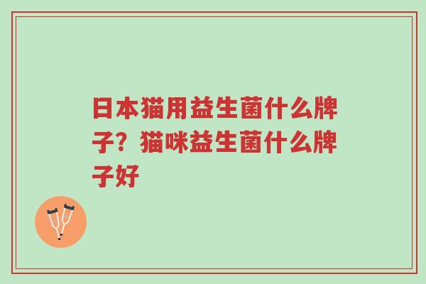 日本猫用益生菌什么牌子？猫咪益生菌什么牌子好-第1张图片-超越