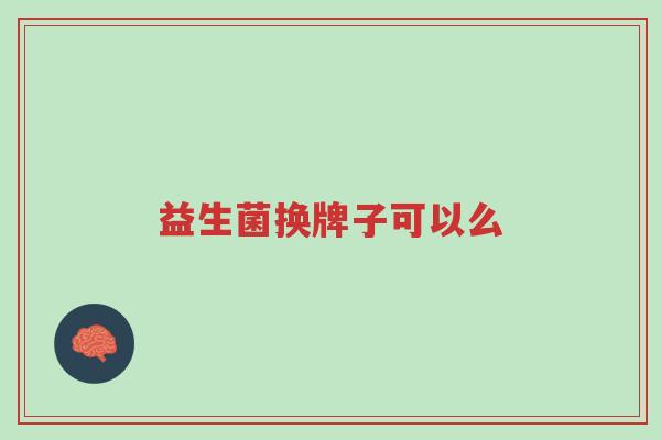 益生菌换牌子可以么-第1张图片-超越