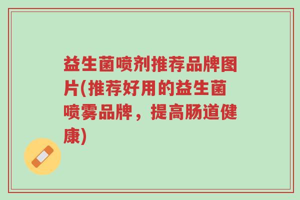 益生菌喷剂推荐品牌图片(推荐好用的益生菌喷雾品牌,提高肠道健康)-第1张图片-超越 益生菌喷剂推荐品牌图片(推荐好用的益生菌喷雾品牌,提高肠道健康)-第1张图片-超越