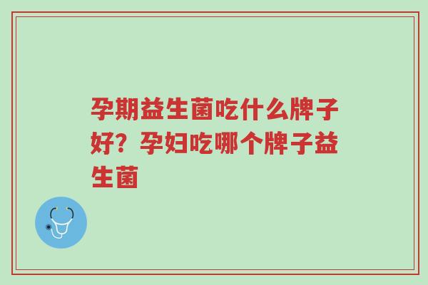 孕期益生菌吃什么牌子好?孕妇吃哪个牌子益生菌-第1张图片-超越 孕期益生菌吃什么牌子好?孕妇吃哪个牌子益生菌-第1张图片-超越