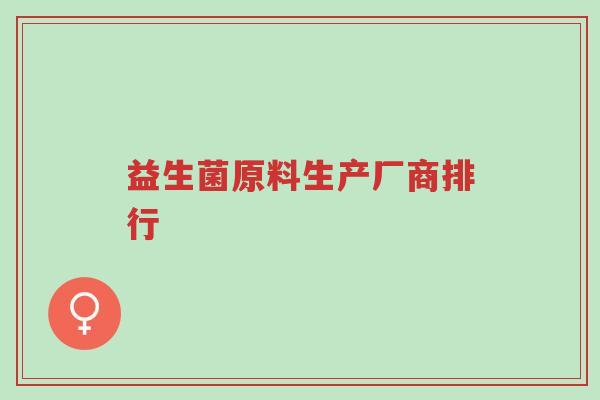 益生菌原料生产厂商排行-第1张图片-超越 益生菌原料生产厂商排行-第1张图片-超越