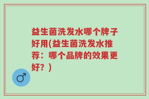 益生菌洗发水哪个牌子好用(益生菌洗发水推荐:哪个品牌的效果更好?)-第1张图片-超越 益生菌洗发水哪个牌子好用(益生菌洗发水推荐:哪个品牌的效果更好?)-第1张图片-超越