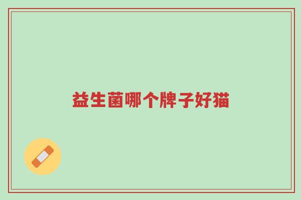 益生菌哪个牌子好猫-第1张图片-超越 益生菌哪个牌子好猫-第1张图片-超越
