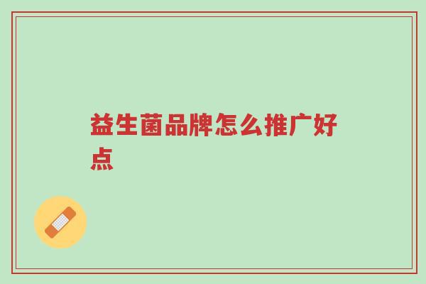 益生菌品牌怎么推广好点-第1张图片-超越 益生菌品牌怎么推广好点-第1张图片-超越