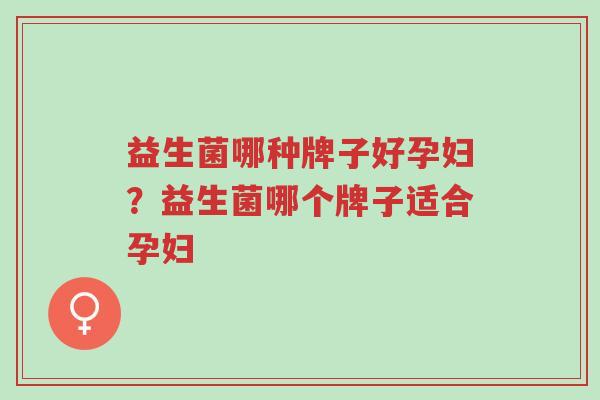 益生菌哪种牌子好孕妇?益生菌哪个牌子适合孕妇-第1张图片-超越 益生菌哪种牌子好孕妇?益生菌哪个牌子适合孕妇-第1张图片-超越