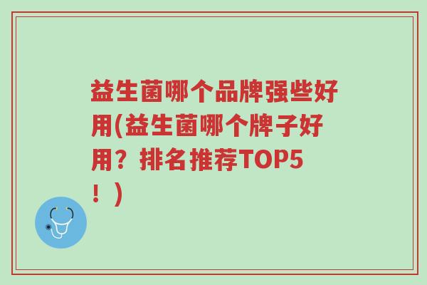 益生菌哪个品牌强些好用(益生菌哪个牌子好用?排名推荐TOP5!)-第1张图片-超越 益生菌哪个品牌强些好用(益生菌哪个牌子好用?排名推荐TOP5!)-第1张图片-超越