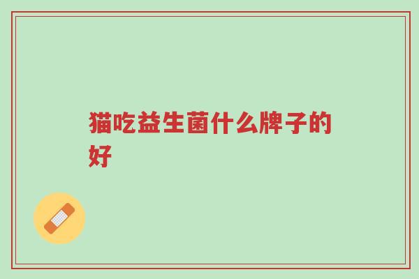 猫吃益生菌什么牌子的好-第1张图片-超越 猫吃益生菌什么牌子的好-第1张图片-超越