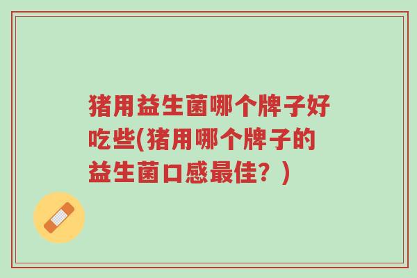 猪用益生菌哪个牌子好吃些(猪用哪个牌子的益生菌口感最佳?)-第1张图片-超越 猪用益生菌哪个牌子好吃些(猪用哪个牌子的益生菌口感最佳?)-第1张图片-超越