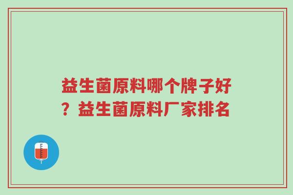 益生菌原料哪个牌子好？益生菌原料厂家排名-第1张图片-超越