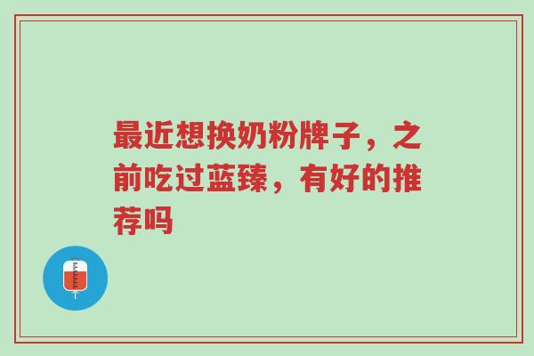 最近想换奶粉牌子,之前吃过蓝臻,有好的推荐吗-第1张图片-超越 最近想换奶粉牌子,之前吃过蓝臻,有好的推荐吗-第1张图片-超越