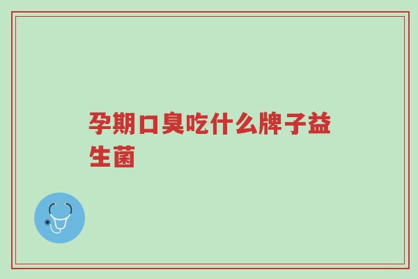 孕期口臭吃什么牌子益生菌-第1张图片-超越 孕期口臭吃什么牌子益生菌-第1张图片-超越
