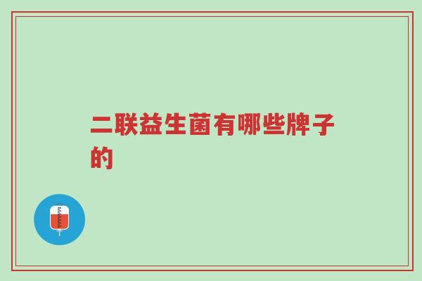 二联益生菌有哪些牌子的-第1张图片-超越 二联益生菌有哪些牌子的-第1张图片-超越