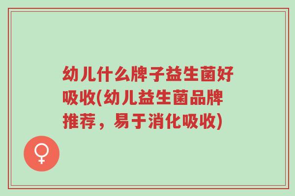 幼儿什么牌子益生菌好吸收(幼儿益生菌品牌推荐,易于消化吸收)-第1张图片-超越 幼儿什么牌子益生菌好吸收(幼儿益生菌品牌推荐,易于消化吸收)-第1张图片-超越