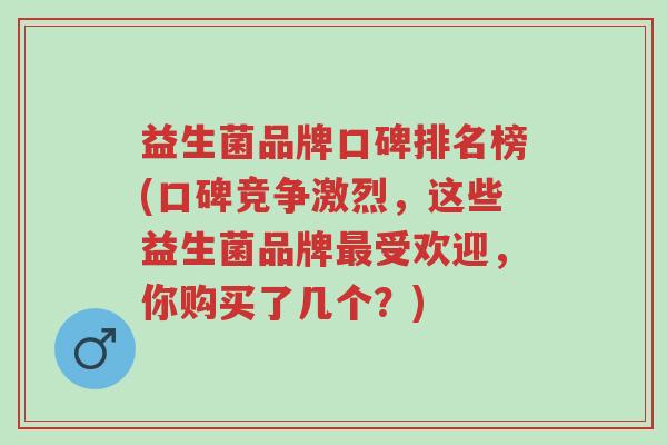 益生菌品牌口碑排名榜(口碑竞争激烈,这些益生菌品牌最受欢迎,你购买了几个?)-第1张图片-超越 益生菌品牌口碑排名榜(口碑竞争激烈,这些益生菌品牌最受欢迎,你购买了几个?)-第1张图片-超越
