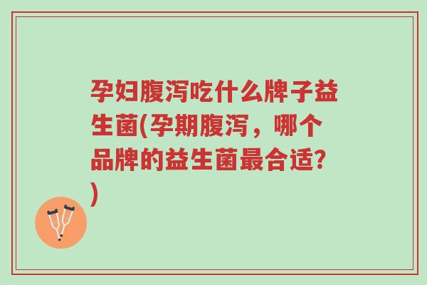 孕妇腹泻吃什么牌子益生菌(孕期腹泻,哪个品牌的益生菌最合适?)-第1张图片-超越 孕妇腹泻吃什么牌子益生菌(孕期腹泻,哪个品牌的益生菌最合适?)-第1张图片-超越