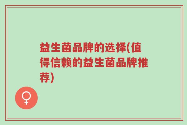 益生菌品牌的选择(值得信赖的益生菌品牌推荐)-第1张图片-超越