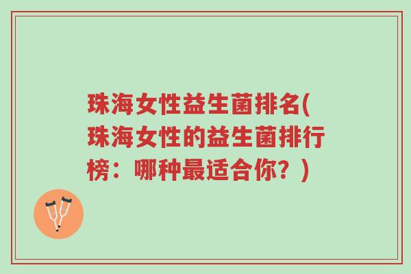 珠海女性益生菌排名(珠海女性的益生菌排行榜:哪种最适合你?)-第1张图片-超越 珠海女性益生菌排名(珠海女性的益生菌排行榜:哪种最适合你?)-第1张图片-超越