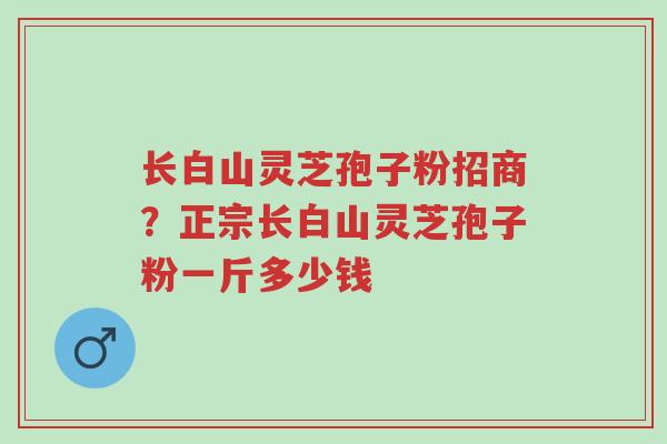 长白山灵芝孢子粉招商?正宗长白山灵芝孢子粉一斤多少钱-第1张图片-超越 长白山灵芝孢子粉招商?正宗长白山灵芝孢子粉一斤多少钱-第1张图片-超越