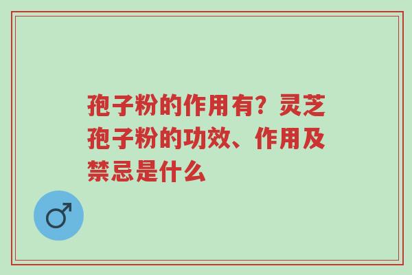 孢子粉的作用有?灵芝孢子粉的功效、作用及禁忌是什么-第1张图片-超越 孢子粉的作用有?灵芝孢子粉的功效、作用及禁忌是什么-第1张图片-超越