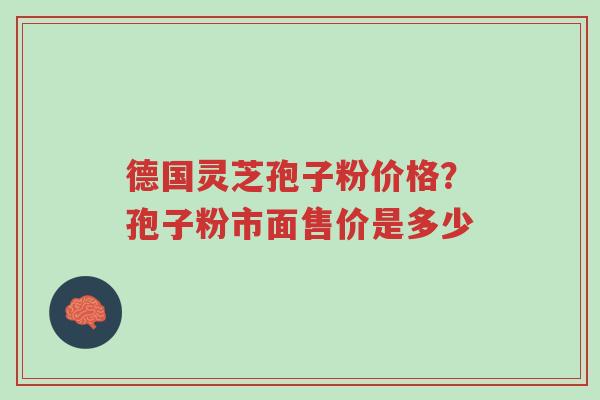 德国灵芝孢子粉价格?孢子粉市面售价是多少-第1张图片-超越 德国灵芝孢子粉价格?孢子粉市面售价是多少-第1张图片-超越