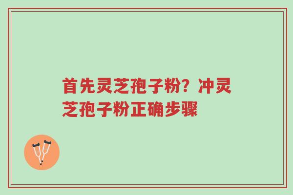 首先灵芝孢子粉?冲灵芝孢子粉正确步骤-第1张图片-超越 首先灵芝孢子粉?冲灵芝孢子粉正确步骤-第1张图片-超越
