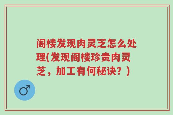 阁楼发现肉灵芝怎么处理(发现阁楼珍贵肉灵芝,加工有何秘诀?)-第1张图片-超越 阁楼发现肉灵芝怎么处理(发现阁楼珍贵肉灵芝,加工有何秘诀?)-第1张图片-超越