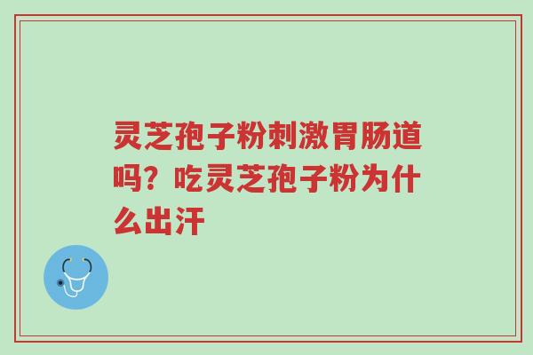 灵芝孢子粉刺激胃肠道吗?吃灵芝孢子粉为什么出汗-第1张图片-超越 灵芝孢子粉刺激胃肠道吗?吃灵芝孢子粉为什么出汗-第1张图片-超越