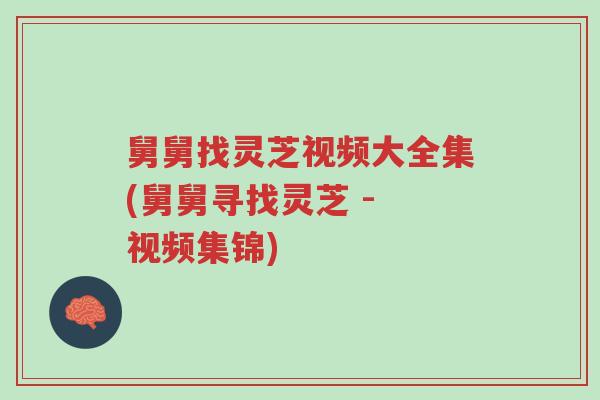 舅舅找灵芝视频大全集(舅舅寻找灵芝 - 视频集锦)-第1张图片-超越 舅舅找灵芝视频大全集(舅舅寻找灵芝 - 视频集锦)-第1张图片-超越