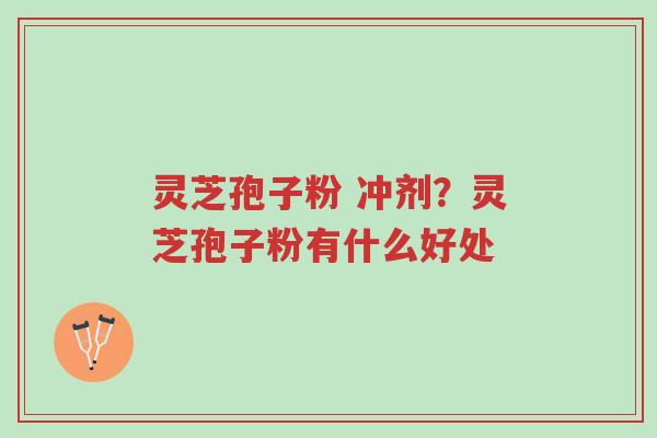 灵芝孢子粉 冲剂?灵芝孢子粉有什么好处-第1张图片-超越 灵芝孢子粉 冲剂?灵芝孢子粉有什么好处-第1张图片-超越