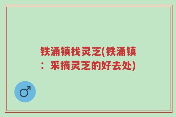 铁涌镇找灵芝(铁涌镇:采摘灵芝的好去处)-第1张图片-超越 铁涌镇找灵芝(铁涌镇:采摘灵芝的好去处)-第1张图片-超越