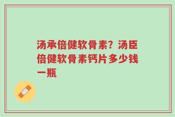 汤承倍健软骨素?汤臣倍健软骨素钙片多少钱一瓶-第1张图片-超越 汤承倍健软骨素?汤臣倍健软骨素钙片多少钱一瓶-第1张图片-超越