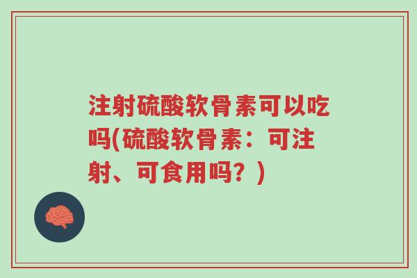注射硫酸软骨素可以吃吗(硫酸软骨素:可注射、可食用吗?)-第1张图片-超越 注射硫酸软骨素可以吃吗(硫酸软骨素:可注射、可食用吗?)-第1张图片-超越