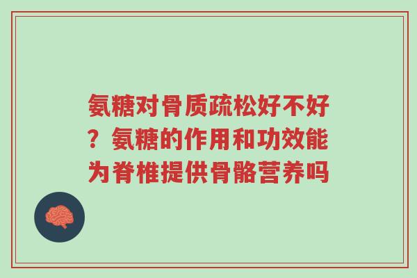 氨糖对骨质疏松好不好？氨糖的作用和功效能为脊椎提供骨骼营养吗-第1张图片-超越