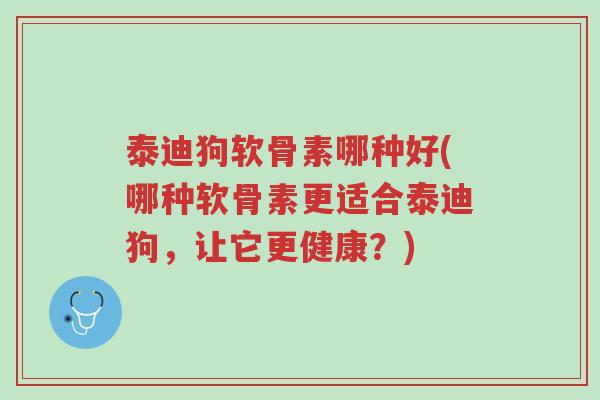 泰迪狗软骨素哪种好(哪种软骨素更适合泰迪狗,让它更健康?)-第1张图片-超越 泰迪狗软骨素哪种好(哪种软骨素更适合泰迪狗,让它更健康?)-第1张图片-超越