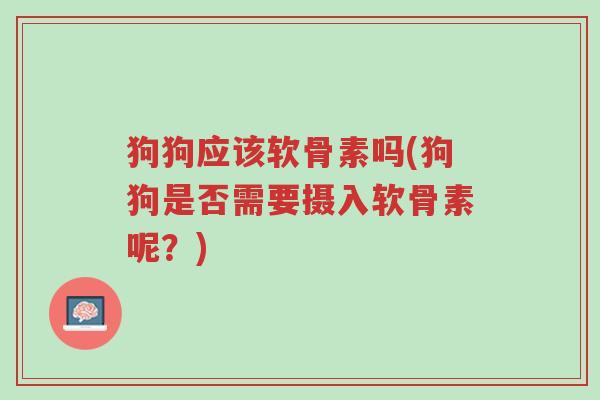 狗狗应该软骨素吗(狗狗是否需要摄入软骨素呢?)-第1张图片-超越 狗狗应该软骨素吗(狗狗是否需要摄入软骨素呢?)-第1张图片-超越