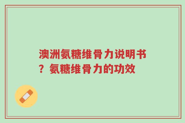 澳洲氨糖维骨力说明书？氨糖维骨力的功效-第1张图片-超越