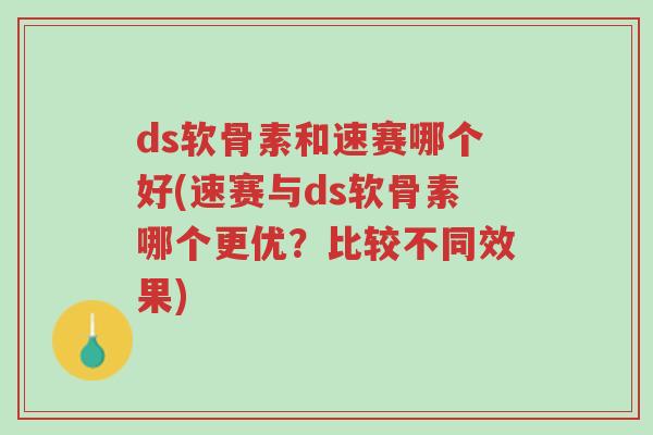 ds软骨素和速赛哪个好(速赛与ds软骨素哪个更优?比较不同效果)-第1张图片-超越 ds软骨素和速赛哪个好(速赛与ds软骨素哪个更优?比较不同效果)-第1张图片-超越