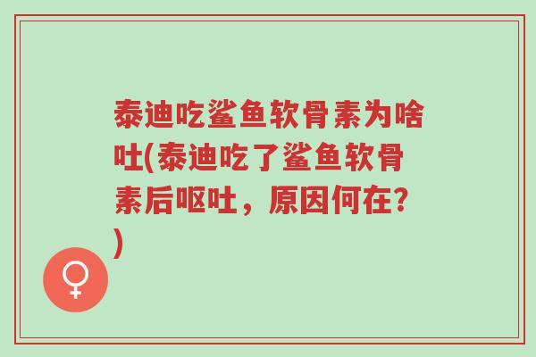泰迪吃鲨鱼软骨素为啥吐(泰迪吃了鲨鱼软骨素后呕吐,原因何在?)-第1张图片-超越 泰迪吃鲨鱼软骨素为啥吐(泰迪吃了鲨鱼软骨素后呕吐,原因何在?)-第1张图片-超越