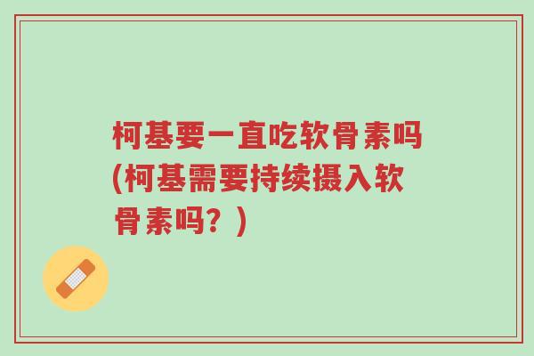 柯基要一直吃软骨素吗(柯基需要持续摄入软骨素吗?)-第1张图片-超越 柯基要一直吃软骨素吗(柯基需要持续摄入软骨素吗?)-第1张图片-超越