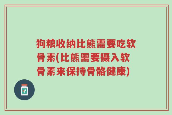 狗粮收纳比熊需要吃软骨素(比熊需要摄入软骨素来保持骨骼健康)-第1张图片-超越 狗粮收纳比熊需要吃软骨素(比熊需要摄入软骨素来保持骨骼健康)-第1张图片-超越