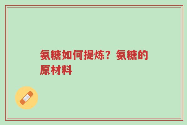 氨糖如何提炼?氨糖的原材料-第1张图片-超越 氨糖如何提炼?氨糖的原材料-第1张图片-超越